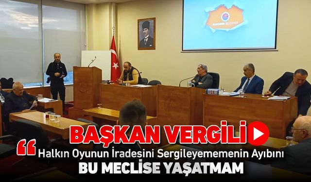 BAŞKAN VERGİLİ "MECLİSİME BU AYIBI YAŞATMAM"