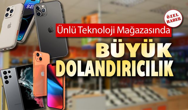 ÜNLÜ TEKNOLOJİ MAĞAZASINDA DOLANDIRICILIK