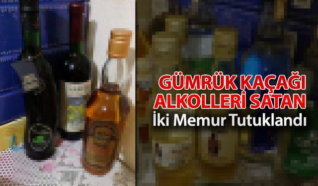 GÜMRÜK KAÇAĞI ALKOLLERİ SATAN İKİ MEMUR TUTUKLANDI