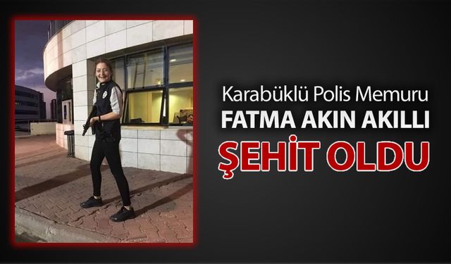 KARABÜKLÜ POLİS MEMURU ŞEHİT OLDU