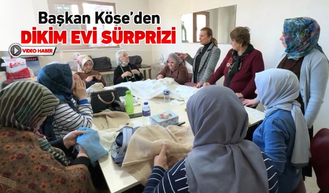 BAŞKAN KÖSE’DEN KADINLARA, HANIM EVİ VE DİKİM EVİ SÜRPRİZİ