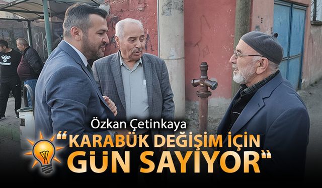 ÖZKAN ÇETİNKAYA "KARABÜK DEĞİŞİM İÇİN GÜN SAYIYOR"