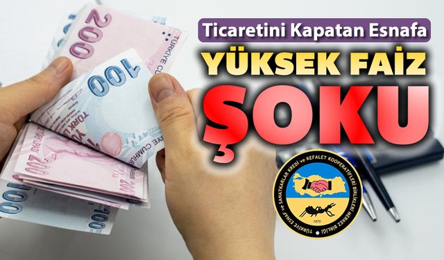 TİCARETİNİ KAPATAN ESNAF ŞİMDİ DE YÜKSEK FAİZ ŞOKU YAŞIYOR