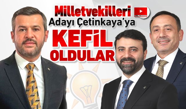 MİLLETVEKİLLERİ ADAYLARI ÖZKAN ÇETİNKAYA’YA KEFİL OLDULAR