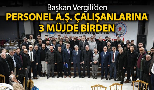 BAŞKAN VERGİLİ'DEN PERSONEL A.Ş. ÇALIŞANLARINA 3 MÜJDE BİRDEN