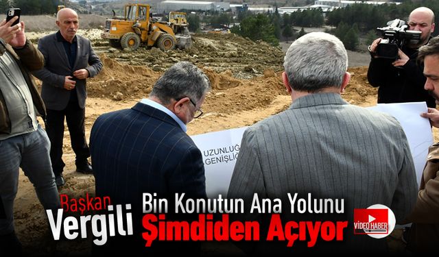 VERGİLİ YAPACAĞI BİN KONUTUN ANA YOLUNU ŞİMDİDEN AÇIYOR