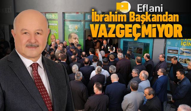 EFLANİ İBRAHİM BAŞKANINDAN VAZGEÇMİYOR