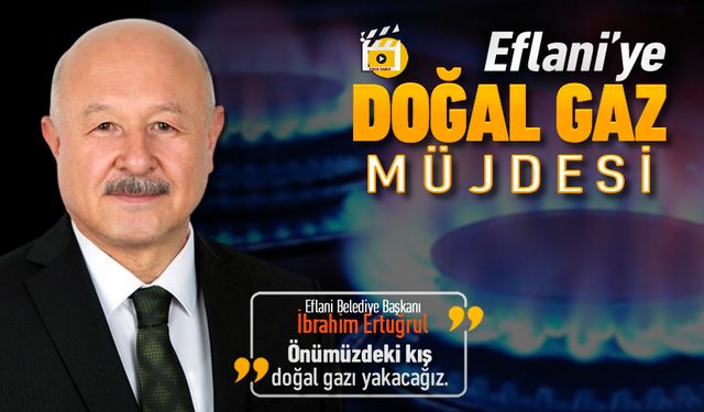 EFLANİ'YE DOĞAL GAZ MÜJDESİ