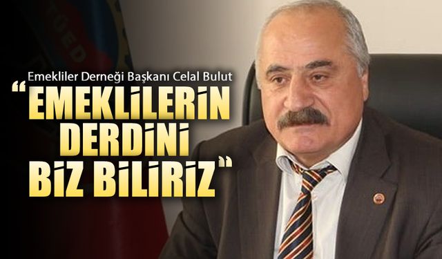 BAŞKAN BULUT "EMEKLİLERİN DERDİNİ BİZ BİLİRİZ"