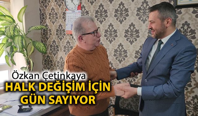 ÖZKAN ÇETİNKAYA "HALK DEĞİŞİM İÇİN GÜN SAYIYOR"