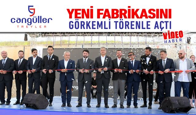 CANGÜLLER TREYLER YENİ FABRİKASINI TÖRENLE AÇTI