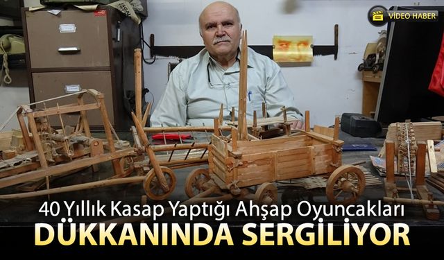 40 YILLIK KASAP YAPTIĞI AHŞAP OYUNCAKLARI DÜKKANINDA SERGİLİYOR