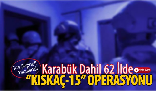 KARABÜK DAHİL 62 İLDE "KISKAÇ-15" OPERASYONU