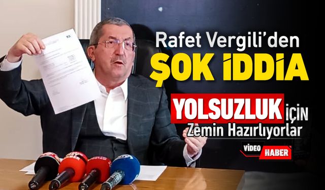 RAFET VERGİLİ 'YOLSUZLUĞUN ZEMİNİNİ HAZIRLIYORLAR'