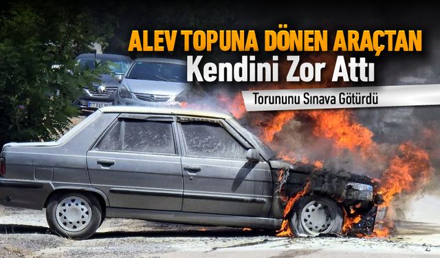 ALEV TOPUNA DÖNEN OTOMOBİLDEN KENDİNİ SON ANDA ATTI