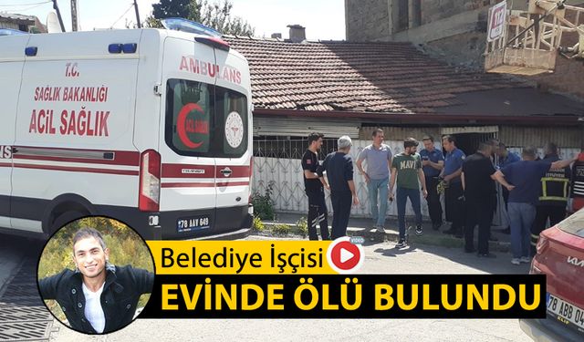 BELEDİYE İŞÇİSİ EVİNDE ÖLÜ BULUNDU