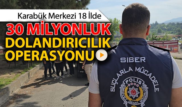 KARABÜK MERKEZLİ 30 MİLYONLUK DOLANDIRICILIK OPERASYONU