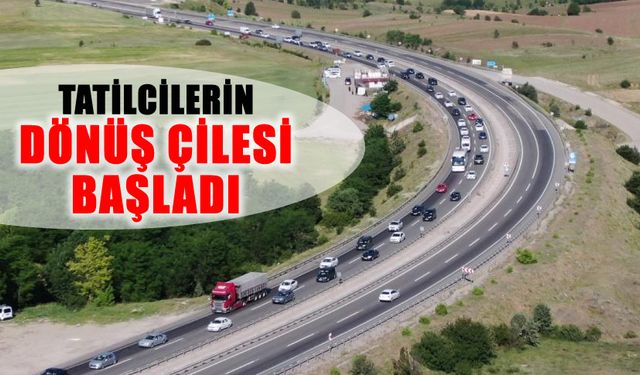 TATİLCİLERİN DÖNÜŞ ÇİLESİ BAŞLADI