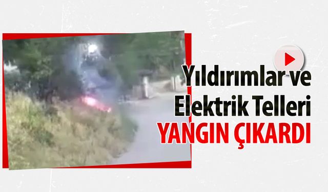 ELEKTRİK TELLERİ VE YILDIRIMLAR YANGIN ÇIKARDI