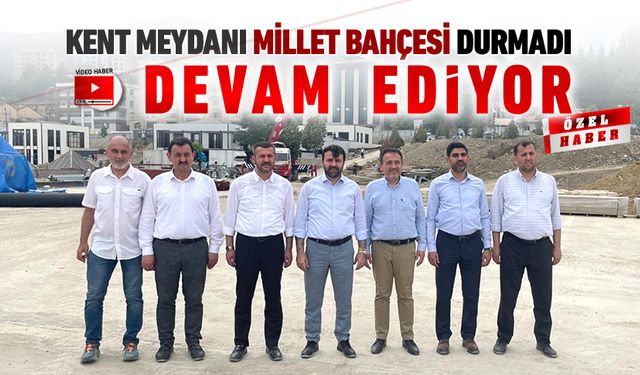 KENT MEYDANI, MİLLET BAHÇESİ İNŞAATI DEVAM EDİYOR