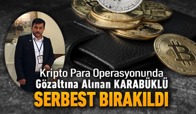 KRİPTO PARA'DAN GÖZALTINA ALINAN KARABÜKLÜ SERBEST BIRAKILDI