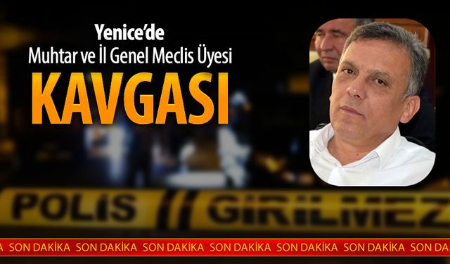 YENİCE'DE MUHTAR VE İL GENEL MECLİS ÜYESİ KAVGASI