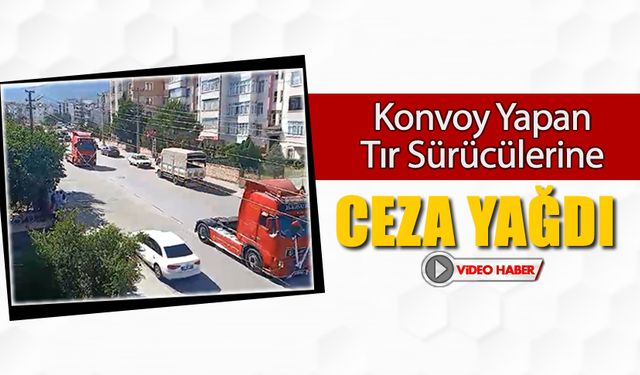 KONVOY YAPAN TIR SÜRÜCÜLERİNE CEZA YAĞDI