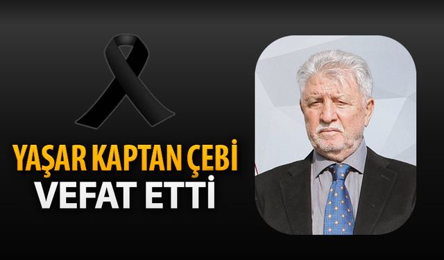 YAŞAR KAPTAN ÇEBİ VEFAT ETTİ