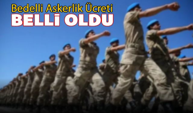 BEDELLİ ASKERLİK ÜCRETİ BELLİ OLDU