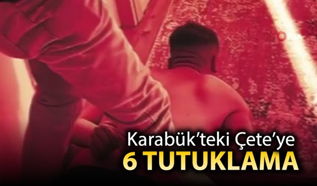 KARABÜK'TEKİ ÇETEYE 6 TUTUKLAMA