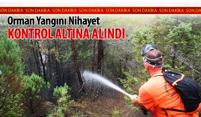 NİHAYET ORMAN YANGINI KONTROL ALTINA ALINDI