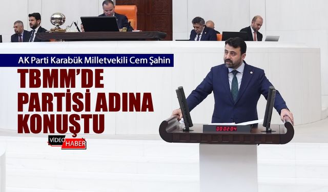 MİLLETVEKİLİ ŞAHİN TBMM GENEL KURULU'NDA PARTİSİ ADINA KONUŞTU