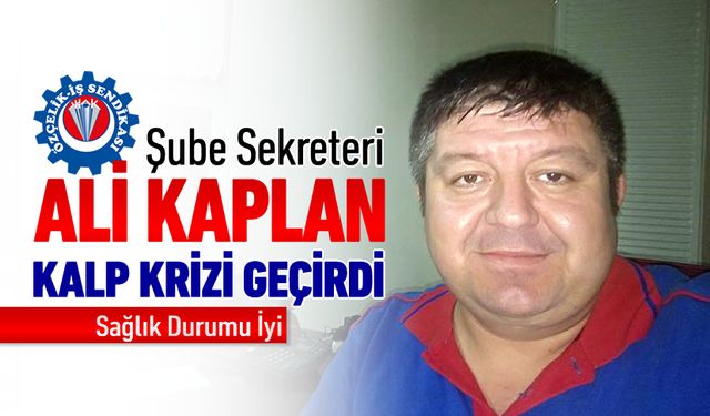 SENDİKACI ALİ KAPLAN KALP KRİZİ GEÇİRDİ