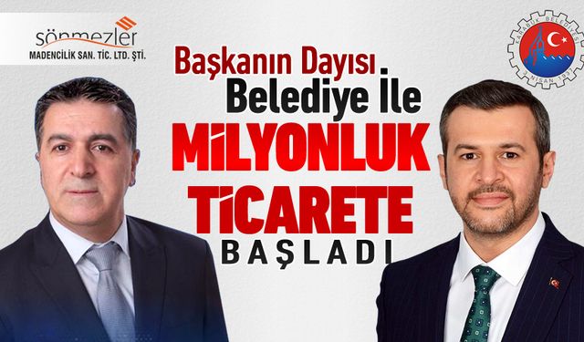 BAŞKANIN DAYISI BELEDİYE İLE MİLYONLUK TİCARETE BAŞLADI