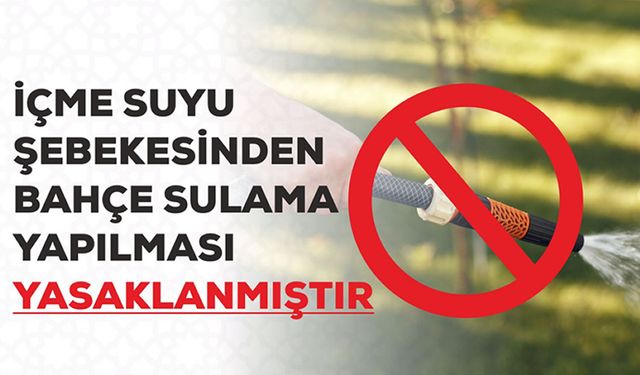 İÇME SUYUNDAN BAHÇE SULAMAK YASAKLANDI