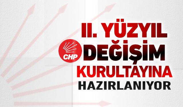 CHP İKİNCİ YÜZYIL DEĞİŞİM KURULTAYINA HAZIRLANIYOR