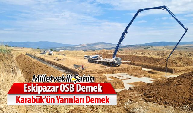 ŞAHİN, "ESKİPAZAR OSB DEMEK, KARABÜK'ÜN GÜÇLÜ YARINLARI DEMEK"