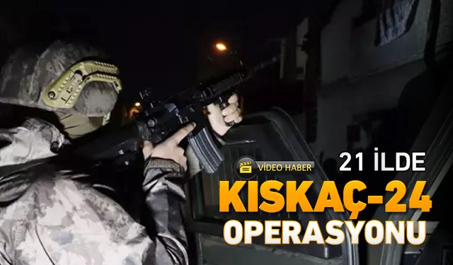 21 İLDE KISKAÇ-24 OPERASYONU DÜZENLENDİ