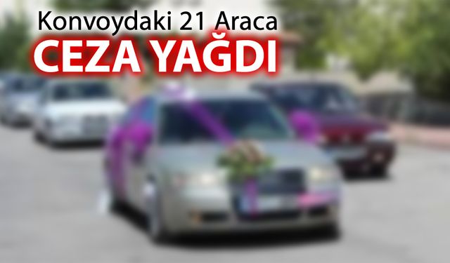 KONVOYDAKİ 21 ARACA CEZA YAĞDI