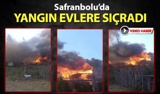 SAFRANBOLU'DA YANGIN EVLERE SIÇRADI