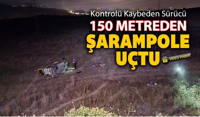 KONTROLÜ KAYBETTİ 150 METREDEN ŞARAMPOLE UÇTU