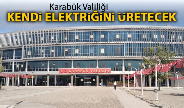 KARABÜK VALİLİĞİ KENDİ ELEKTRİĞİNİ ÜRETECEK