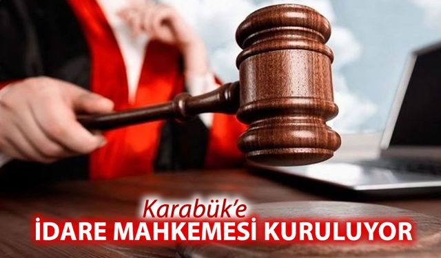 BURDUR VE KARABÜK'E İDARE MAHKEMESİ KURULUYOR