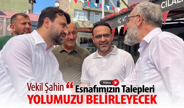 VEKİL ŞAHİN, "ESNAFIMIZIN TALEPLERİ YOLUMUZU BELİRLEYECEK"