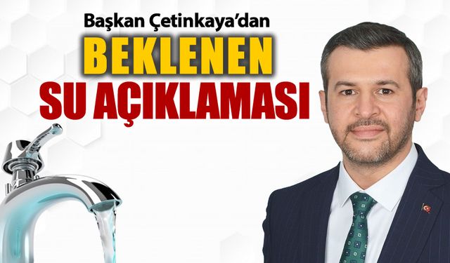 BAŞKAN ÇETİNKAYA'DAN BEKLENEN SU AÇIKLAMASI GELDİ