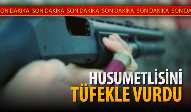 HUSUMETLİSİNİ TÜFEKLE VURDU