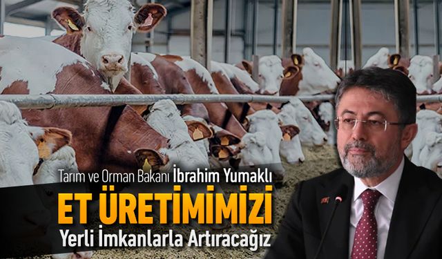 YUMAKLI, "ET ÜRETİMİMİZİ YERLİ İMKANLARLA ARTIRACAĞIZ"