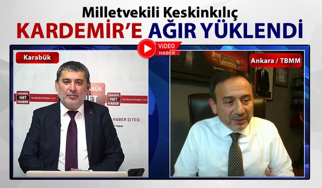 MİLLETVEKİLİ KESKİNKILIÇ KARDEMİR'E AĞIR YÜKLENDİ