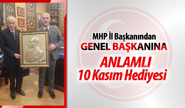 MHP İL BAŞKANINDAN GENEL BAŞKANINA ANLAMLI 10 KASIM HEDİYESİ