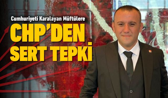 CUMHURİYETE HAKARET EDEN MÜFTÜLERE CHP'DEN SERT TEPKİ